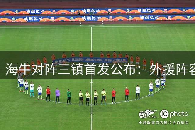 海牛对阵三镇首发公布：外援阵容较量